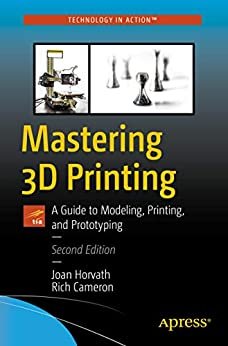 Mastering 3D Printing A Guide to Modeling Printing and Prototyping