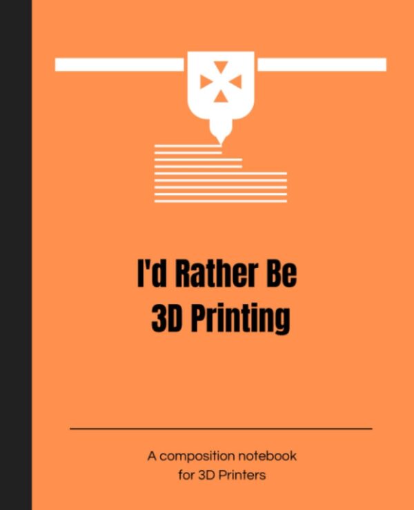 3D Printing Composition Notebook: I'd Rather Be 3D Printing