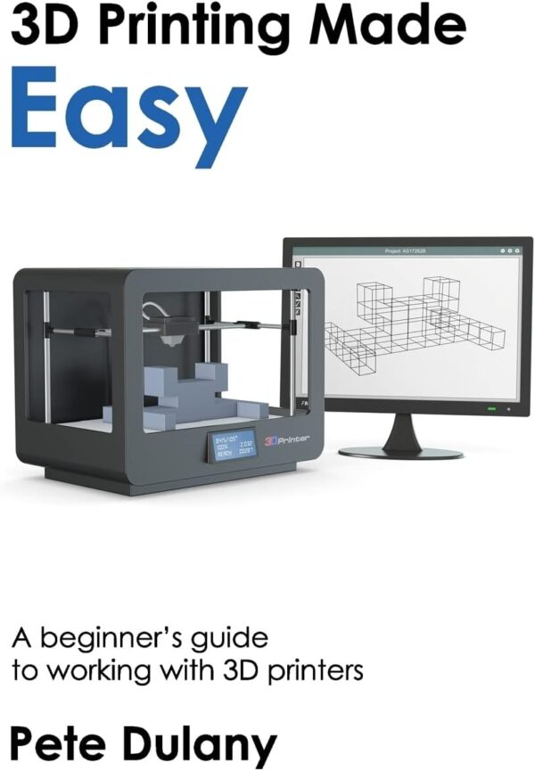 3D Printing Made Easy: A beginner's guide to working with 3D printers