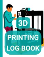3D Printing Log Book: Track and Organize Your Projects - Gifts for 3D Printing Lovers, Beginners & Experts, Engineers and More