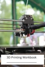 3D Printing Workbook: An easy workbook to create and perfect your 3D prints!