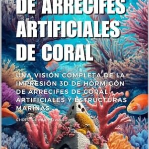 Impresion 3D de Arrecifes Artificiales de Coral Una vision completa