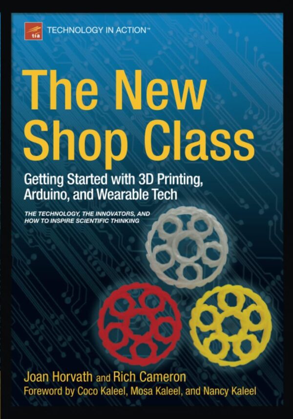 The New Shop Class: Getting Started with 3D Printing, Arduino, and Wearable Tech