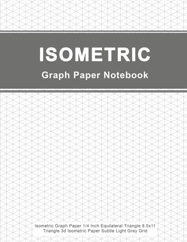 Isometric Graph Paper Notebook: Isometric Graph Paper 1/4 Inch Equilateral Triangle 8.5x11, Triangle 3d Isometric Paper Subtle Light Grey Grid