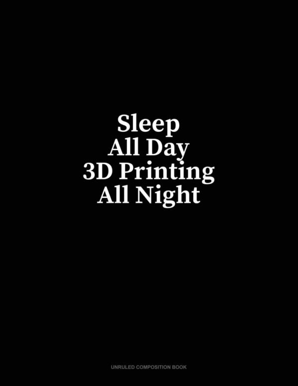 Sleep All Day 3D Printing All Night Unruled Composition Book