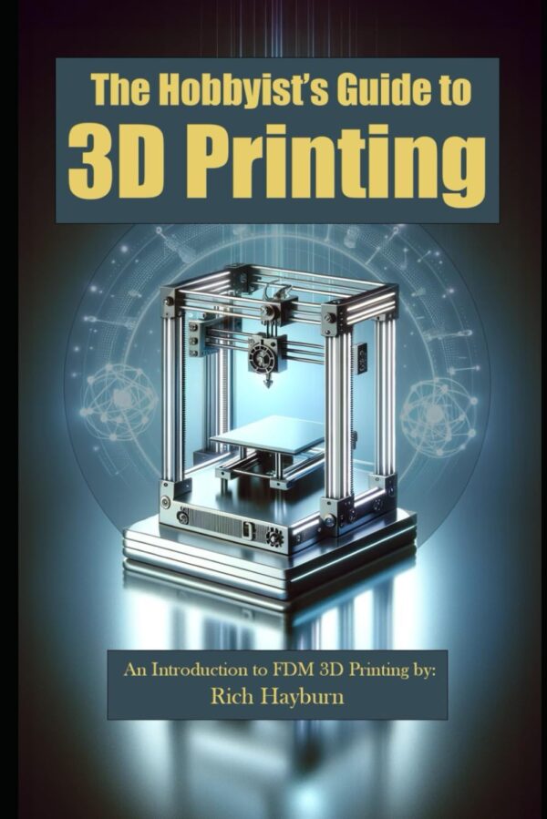 The Hobbyist's Guide to 3D Printing: An Introduction to FDM 3D Printing by: Rich Hayburn