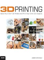 3D Printing: Build Your Own 3D Printer and Print Your Own 3D Objects