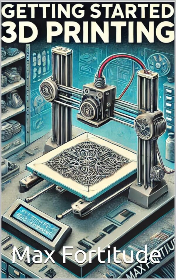 Getting Started: 3D Printing: The Ultimate Guide to 3D Printing Innovations and Applications (Getting Started Series: Your Ultimate Guide to Mastering New Skills)
