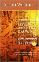 Mastering Cura Slicer: Unleashing the Power of Advanced 3D Printing: Advanced Strategies for Precision Control and Optimal Output in 3D Printing