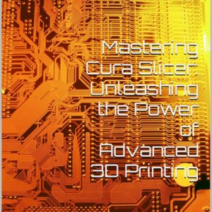 Mastering Cura Slicer: Unleashing the Power of Advanced 3D Printing: Advanced Strategies for Precision Control and Optimal Output in 3D Printing