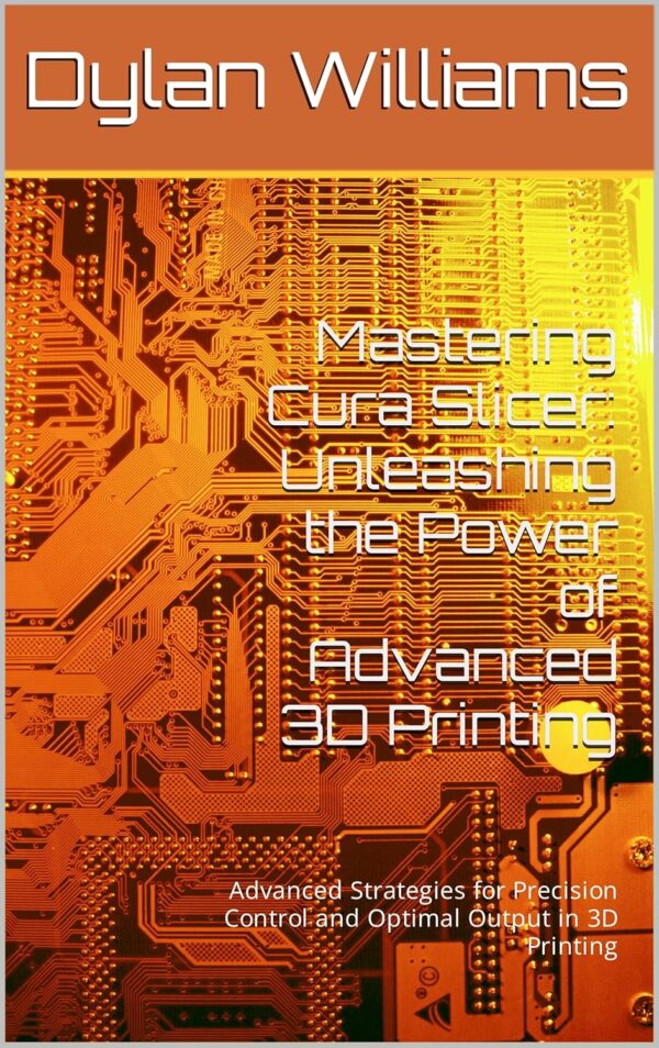 Mastering Cura Slicer: Unleashing the Power of Advanced 3D Printing: Advanced Strategies for Precision Control and Optimal Output in 3D Printing