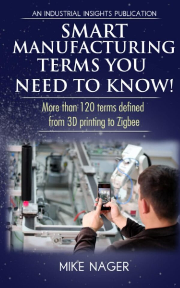 Smart Manufacturing Terms You Need to Know!: More than 100 Terms Defined from 3D Printing to Zigbee