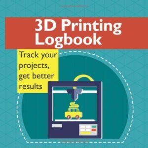 3D Printing Logbook: Track your projects, get better results: A record book to help you make better prints and have fun doing it