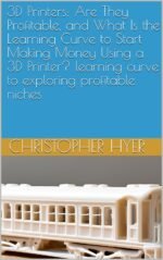 3D Printers: Are They Profitable, and What Is the Learning Curve to Start Making Money Using a 3D Printer? learning curve to exploring profitable niches