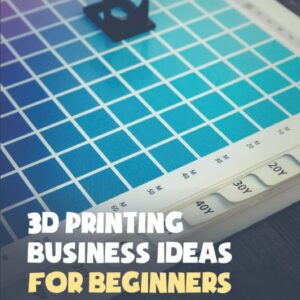 3D Printing Business Ideas For Beginners: How To Start A 3D Printing Business Without A Printer: How To Start Your 3D Printing Business