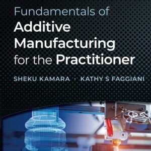 Fundamentals of Additive Manufacturing for the Practitioner (Additive Manufacturing Skills in Practice.)