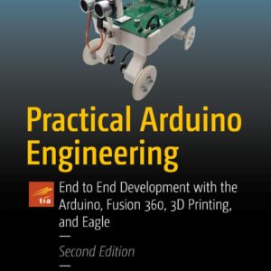 Practical Arduino Engineering: End to End Development with the Arduino, Fusion 360, 3D Printing, and Eagle