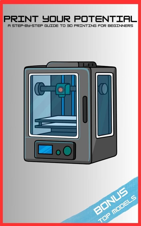 Print Your Potential: A Step By Step Guide To 3D Printing For Beginners