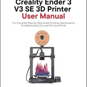 Creality Ender 3 V3 SE 3D Printer User Manual: The Complete Step-by-Step Guide to Setup, Maintenance, Troubleshooting Tips and Pro-Level Prints