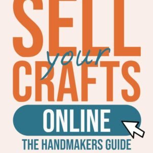 Sell Your Crafts Online: The Handmaker's Guide to Selling from Etsy, Amazon, Facebook, Instagram, Pinterest, Shopify, Influencers and More